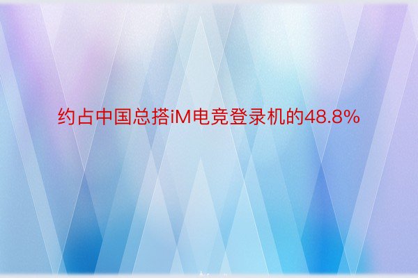约占中国总搭iM电竞登录机的48.8%
