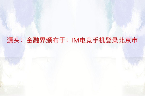 源头：金融界颁布于：IM电竞手机登录北京市