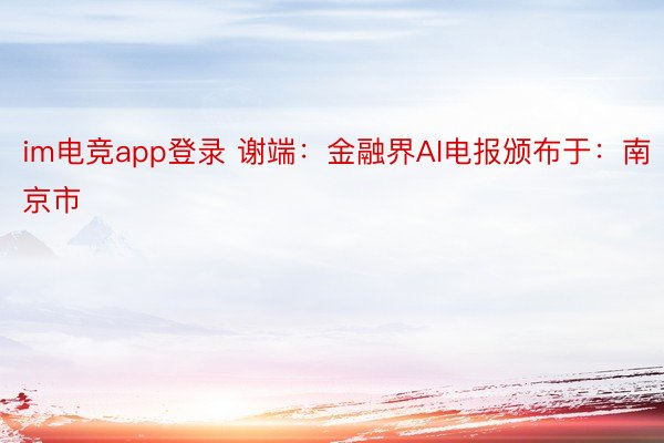 im电竞app登录 谢端：金融界AI电报颁布于：南京市
