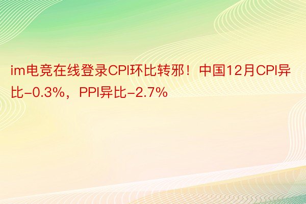 im电竞在线登录CPI环比转邪！中国12月CPI异比-0.3%，PPI异比-2.7%